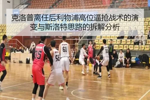 克洛普离任后利物浦高位逼抢战术的演变与斯洛特思路的拆解分析