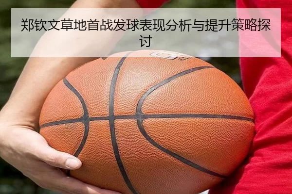 郑钦文草地首战发球表现分析与提升策略探讨